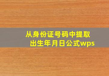 从身份证号码中提取出生年月日公式wps