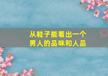 从鞋子能看出一个男人的品味和人品