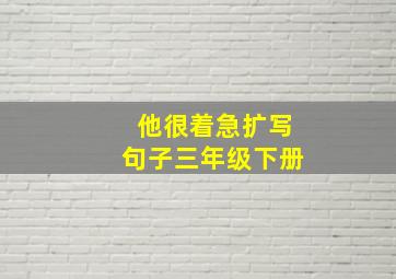 他很着急扩写句子三年级下册