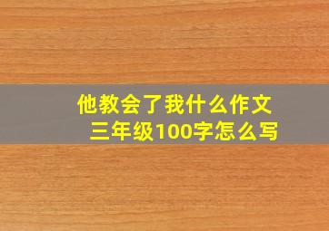 他教会了我什么作文三年级100字怎么写