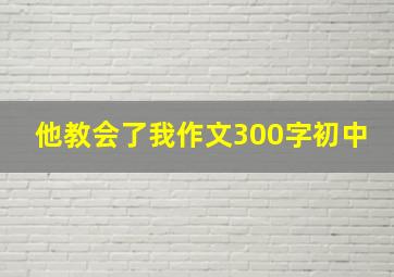 他教会了我作文300字初中