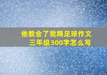 他教会了我踢足球作文三年级300字怎么写