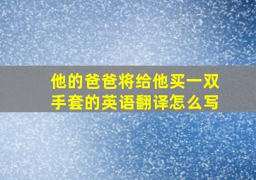 他的爸爸将给他买一双手套的英语翻译怎么写