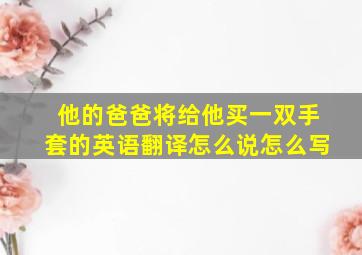 他的爸爸将给他买一双手套的英语翻译怎么说怎么写