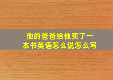 他的爸爸给他买了一本书英语怎么说怎么写