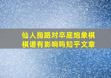 仙人指路对卒底炮象棋棋谱有影响吗知乎文章