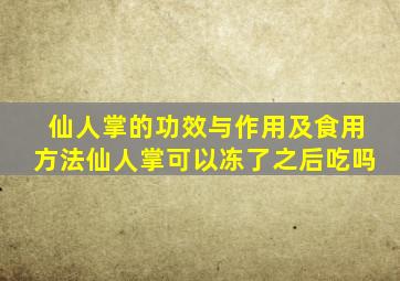 仙人掌的功效与作用及食用方法仙人掌可以冻了之后吃吗