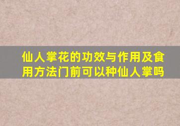 仙人掌花的功效与作用及食用方法门前可以种仙人掌吗