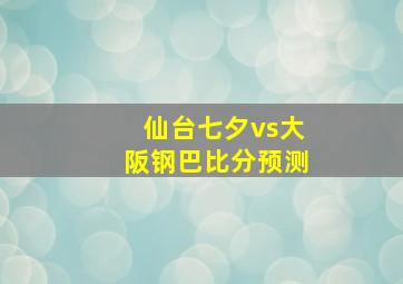 仙台七夕vs大阪钢巴比分预测