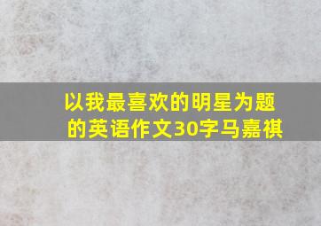 以我最喜欢的明星为题的英语作文30字马嘉祺