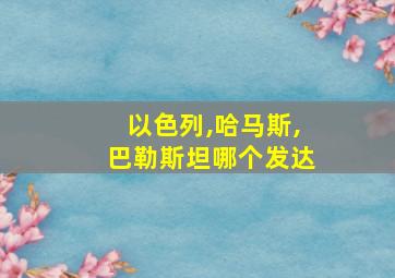 以色列,哈马斯,巴勒斯坦哪个发达