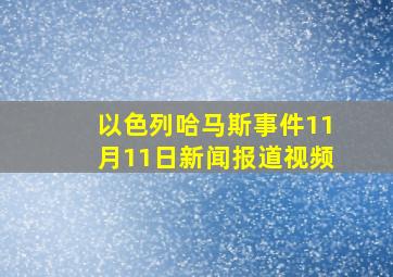 以色列哈马斯事件11月11日新闻报道视频