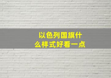 以色列国旗什么样式好看一点