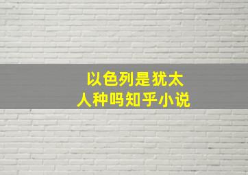 以色列是犹太人种吗知乎小说