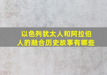 以色列犹太人和阿拉伯人的融合历史故事有哪些