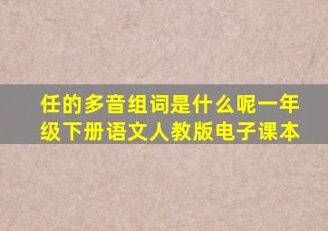 任的多音组词是什么呢一年级下册语文人教版电子课本