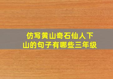 仿写黄山奇石仙人下山的句子有哪些三年级