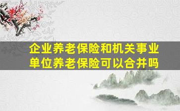 企业养老保险和机关事业单位养老保险可以合并吗