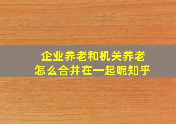 企业养老和机关养老怎么合并在一起呢知乎