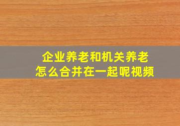 企业养老和机关养老怎么合并在一起呢视频