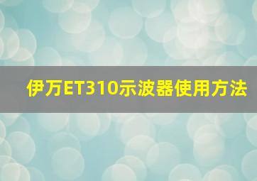 伊万ET310示波器使用方法