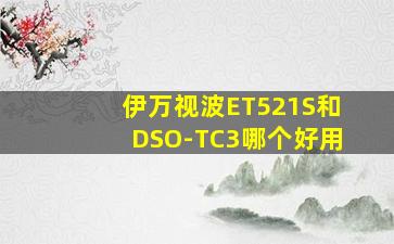 伊万视波ET521S和DSO-TC3哪个好用