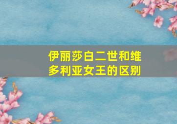 伊丽莎白二世和维多利亚女王的区别