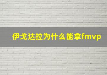 伊戈达拉为什么能拿fmvp