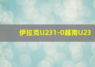 伊拉克U231-0越南U23