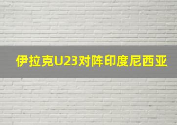 伊拉克U23对阵印度尼西亚