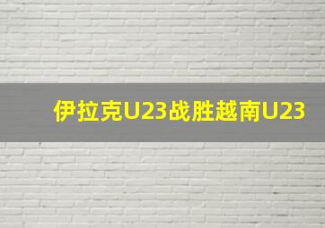 伊拉克U23战胜越南U23