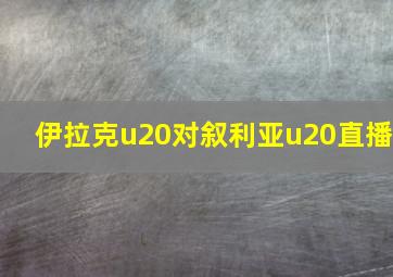 伊拉克u20对叙利亚u20直播