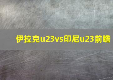 伊拉克u23vs印尼u23前瞻