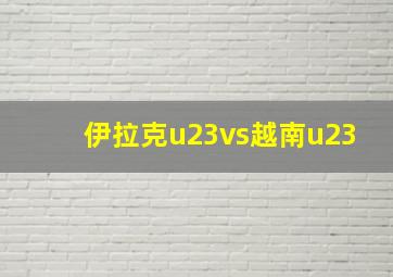 伊拉克u23vs越南u23