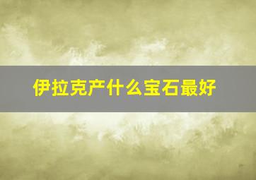 伊拉克产什么宝石最好