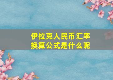 伊拉克人民币汇率换算公式是什么呢