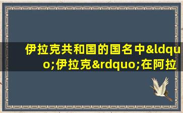 伊拉克共和国的国名中“伊拉克”在阿拉伯语中的原意是