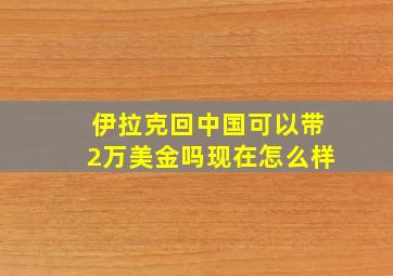 伊拉克回中国可以带2万美金吗现在怎么样