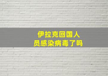 伊拉克回国人员感染病毒了吗