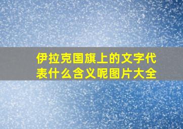 伊拉克国旗上的文字代表什么含义呢图片大全