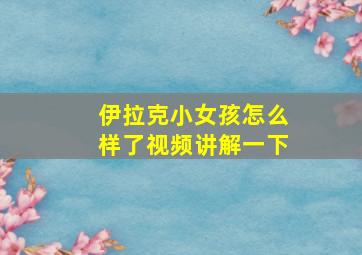 伊拉克小女孩怎么样了视频讲解一下