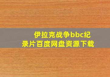 伊拉克战争bbc纪录片百度网盘资源下载