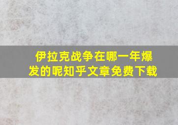 伊拉克战争在哪一年爆发的呢知乎文章免费下载