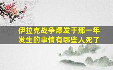 伊拉克战争爆发于那一年发生的事情有哪些人死了