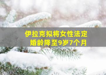 伊拉克拟将女性法定婚龄降至9岁7个月