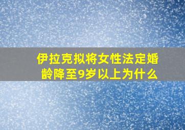 伊拉克拟将女性法定婚龄降至9岁以上为什么