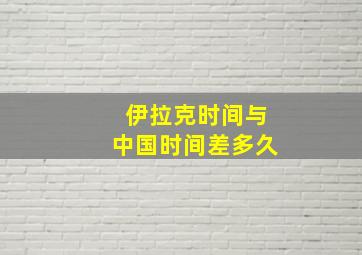 伊拉克时间与中国时间差多久