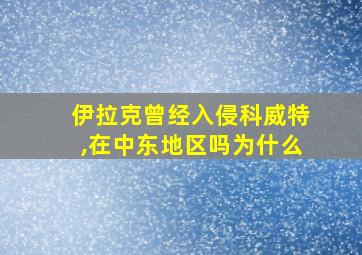 伊拉克曾经入侵科威特,在中东地区吗为什么