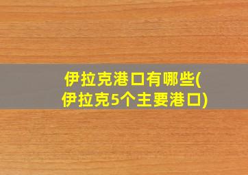 伊拉克港口有哪些(伊拉克5个主要港口)