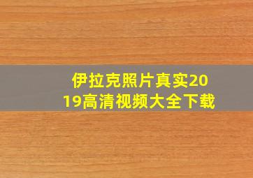 伊拉克照片真实2019高清视频大全下载